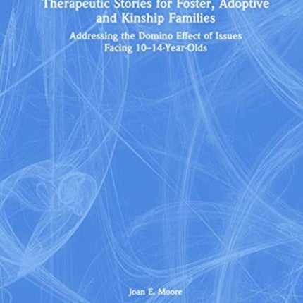 Therapeutic Stories for Foster Adoptive and Kinship Families Addressing the Domino Effect of Issues Facing 1014YearOlds