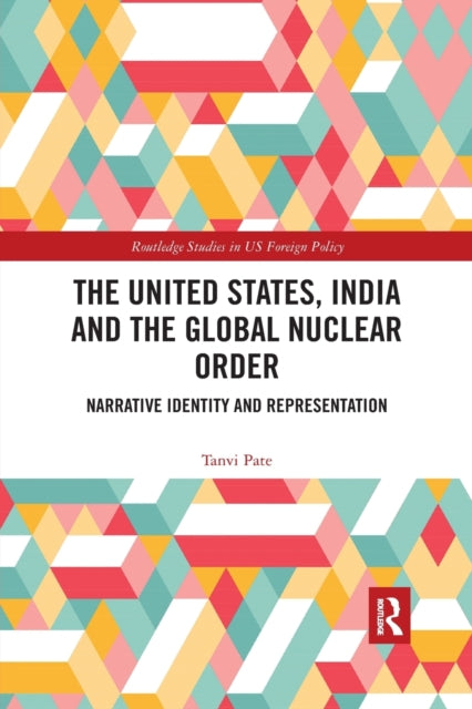 The United States India and the Global Nuclear Order Narrative Identity and Representation Routledge Studies in US Foreign Policy