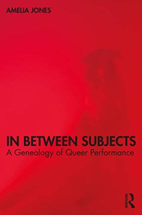 In Between Subjects: A Critical Genealogy of Queer Performance