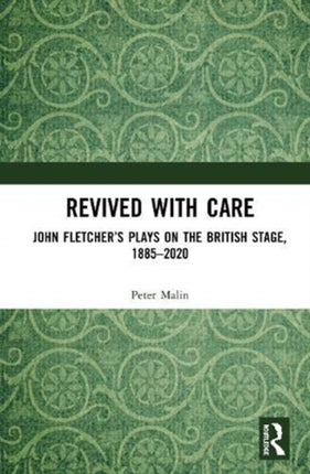 Revived with Care John Fletchers Plays on the British Stage 18852020