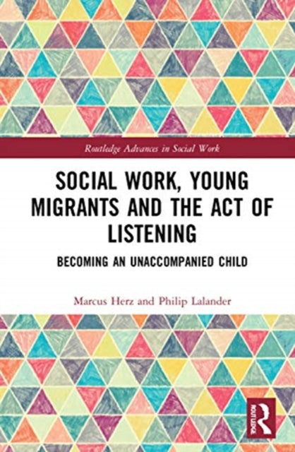 Social Work Young Migrants and the Act of Listening Becoming an Unaccompanied Child Routledge Advances in Social Work