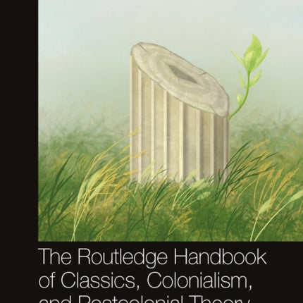 The Routledge Handbook of Classics Colonialism and Postcolonial Theory