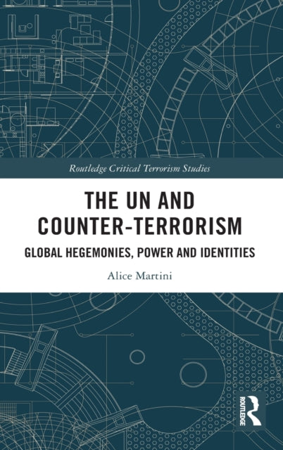 The UN and CounterTerrorism Global Hegemonies Power and Identities Routledge Critical Terrorism Studies