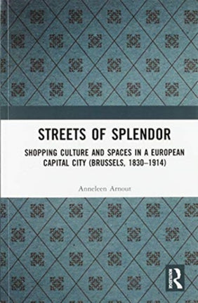 Streets of Splendor: Shopping Culture and Spaces in a European Capital City (Brussels, 1830-1914)