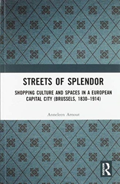 Streets of Splendor: Shopping Culture and Spaces in a European Capital City (Brussels, 1830-1914)