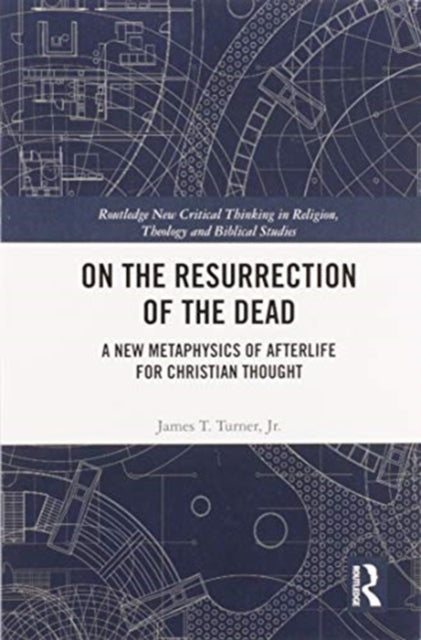 On the Resurrection of the Dead: A New Metaphysics of Afterlife for Christian Thought