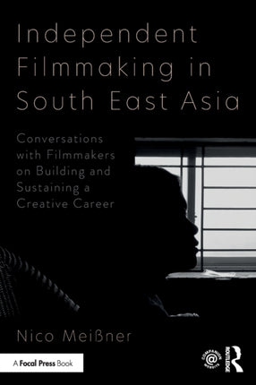 Independent Filmmaking in South East Asia Conversations with Filmmakers on Building and Sustaining a Creative Career