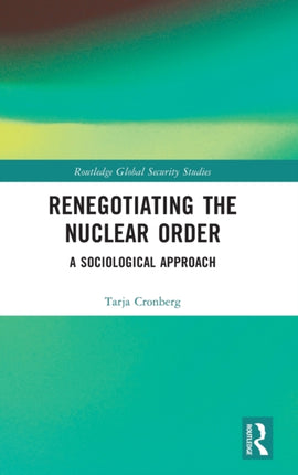 Renegotiating the Nuclear Order A Sociological Approach Routledge Global Security Studies