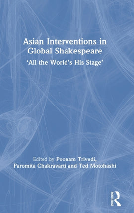 Asian Interventions in Global Shakespeare All the Worlds His Stage