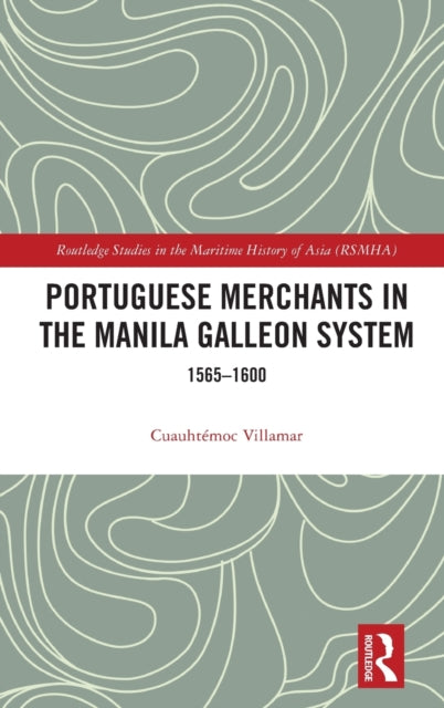 Portuguese Merchants in the Manila Galleon System 15651600 Routledge Studies in the Maritime History of Asia