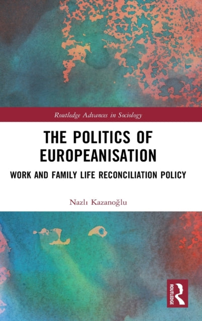 The Politics of Europeanisation Work and Family Life Reconciliation Policy Routledge Advances in Sociology