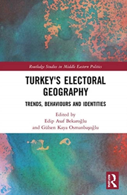 Turkeys Electoral Geography Trends Behaviors and Identities Routledge Studies in Middle Eastern Politics