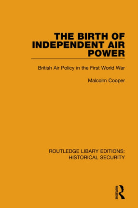 The Birth of Independent Air Power British Air Policy in the First World War 1 Routledge Library Editions Historical Security