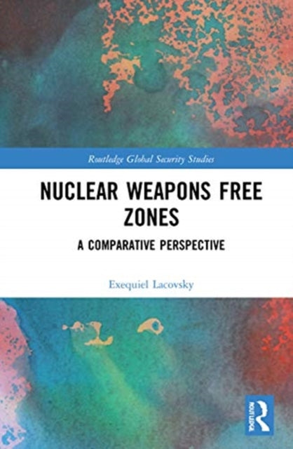 Nuclear Weapons Free Zones A Comparative Perspective Routledge Global Security Studies