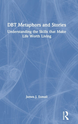 DBT Metaphors and Stories Understanding the Skills that Make Life Worth Living