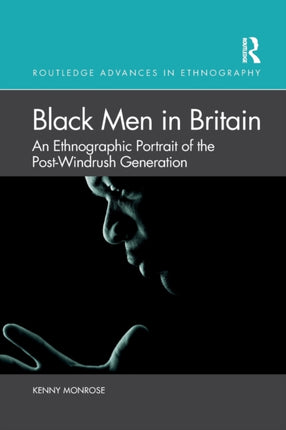 Black Men in Britain An Ethnographic Portrait of the PostWindrush Generation Routledge Advances in Ethnography