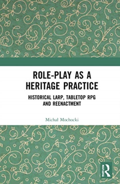 Roleplay as a Heritage Practice Historical Larp Tabletop RPG and Reenactment