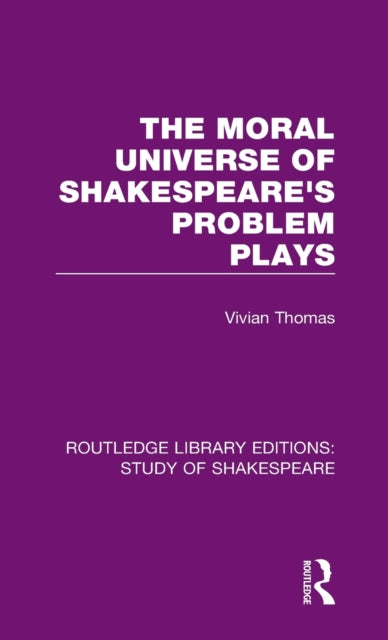 The Moral Universe of Shakespeares Problem Plays 10 Routledge Library Editions Study of Shakespeare