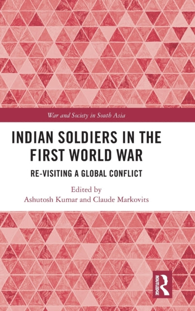 Indian Soldiers in the First World War Revisiting a Global Conflict War and Society in South Asia