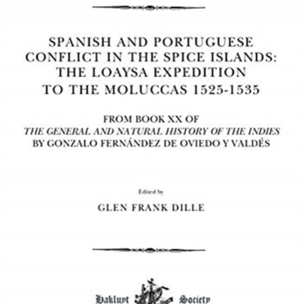 Spanish and Portuguese Conflict in the Spice Islands: The Loaysa Expedition to the Moluccas 1525-1535: From Book XX of The General and Natural History of the Indies by Gonzalo Fernández de Oviedo y Valdés