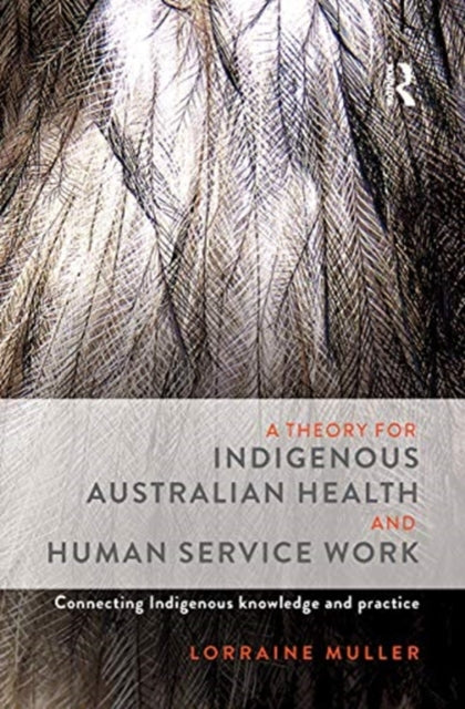A Theory for Indigenous Australian Health and Human Service Work Connecting Indigenous knowledge and practice
