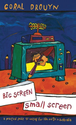 Big Screen Small Screen A practical guide to writing for flim and television in Australia