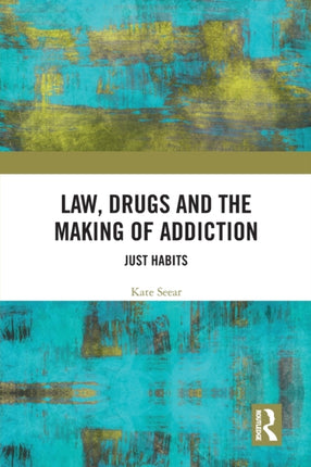 Law Drugs and the Making of Addiction Just Habits