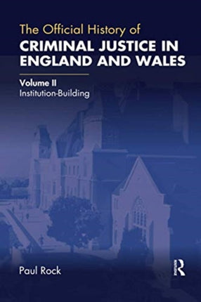 The Official History of Criminal Justice in England and Wales: Volume II: Institution-Building