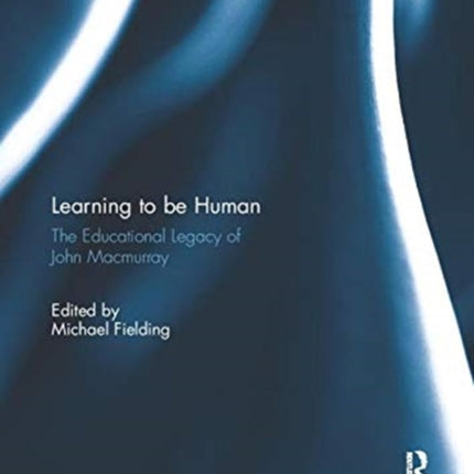 Learning to be Human The Educational Legacy of John MacMurray