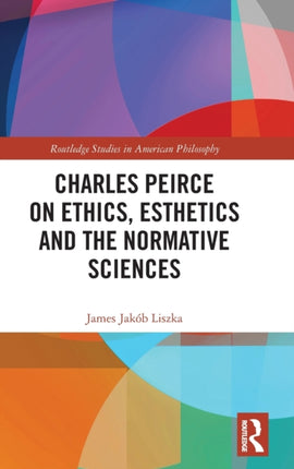 Charles Peirce on Ethics Esthetics and the Normative Sciences