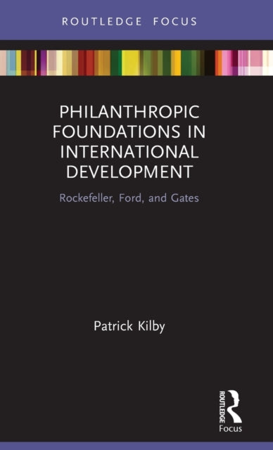 Philanthropic Foundations in International Development Rockefeller Ford and Gates Routledge Explorations in Development Studies
