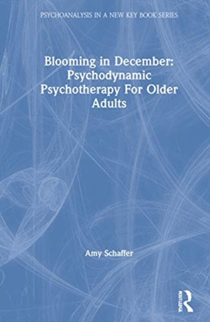 Blooming in December Psychodynamic Psychotherapy With Older Adults Psychoanalysis in a New Key Book Series