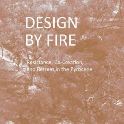 Design by Fire: Resistance, Co-Creation and Retreat in the Pyrocene