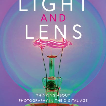 Light and Lens: Thinking About Photography in the Digital Age