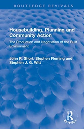 Housebuilding Planning and Community Action The Production and Negotiation of the Built Environment Routledge Revivals