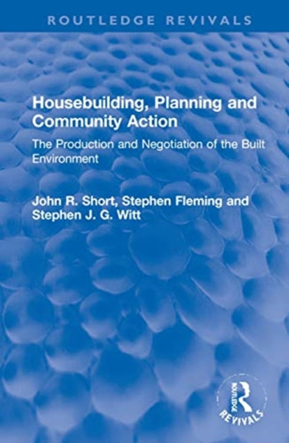 Housebuilding Planning and Community Action The Production and Negotiation of the Built Environment Routledge Revivals