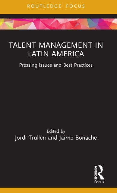 Talent Management in Latin America Pressing Issues and Best Practices Routledge Focus on Issues in Global Talent Management