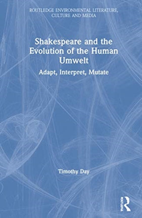 Shakespeare and the Evolution of the Human Umwelt Adapt Interpret Mutate Routledge Environmental Literature Culture and Media
