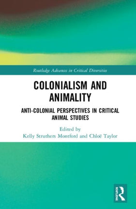 Colonialism and Animality AntiColonial Perspectives in Critical Animal Studies Routledge Advances in Critical Diversities