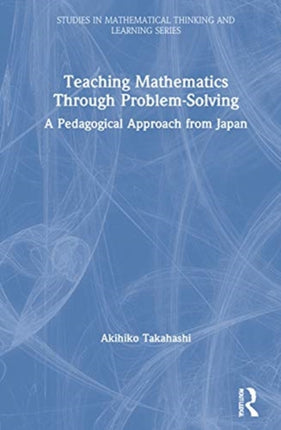 Teaching Mathematics Through ProblemSolving A Pedagogical Approach from Japan Studies in Mathematical Thinking and Learning Series