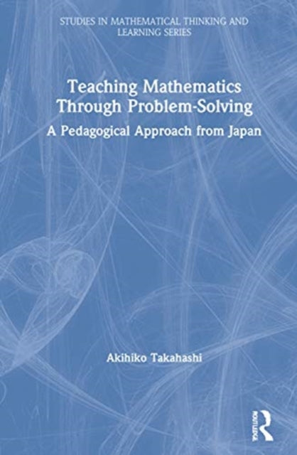 Teaching Mathematics Through ProblemSolving A Pedagogical Approach from Japan Studies in Mathematical Thinking and Learning Series