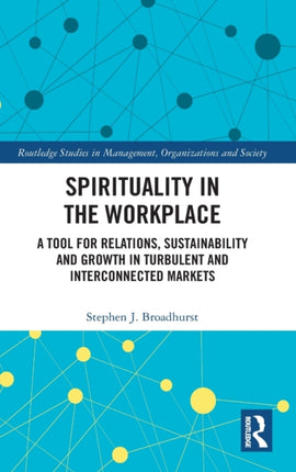 Spirituality in the Workplace A Tool for Relations Sustainability and Growth in Turbulent and Interconnected Markets Routledge Studies in Management Organizations and Society