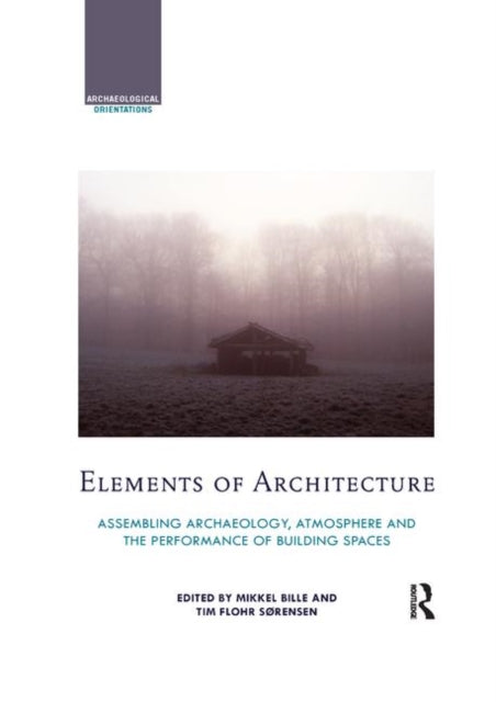 Elements of Architecture Assembling archaeology atmosphere and the performance of building spaces Archaeological Orientations