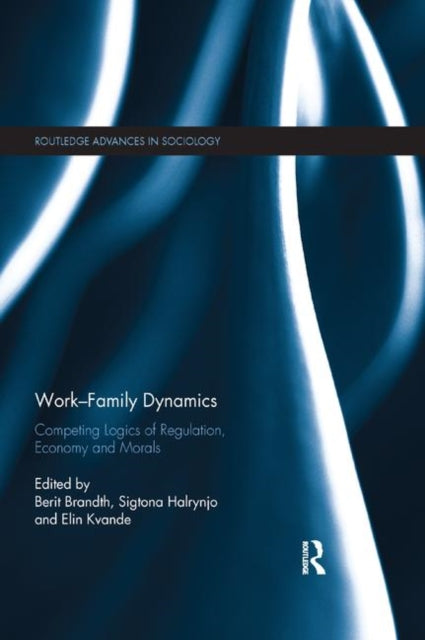 WorkFamily Dynamics Competing Logics of Regulation Economy and Morals Routledge Advances in Sociology