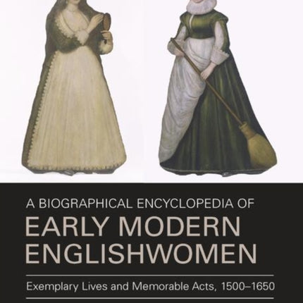 A Biographical Encyclopedia of Early Modern Englishwomen: Exemplary Lives and Memorable Acts, 1500-1650