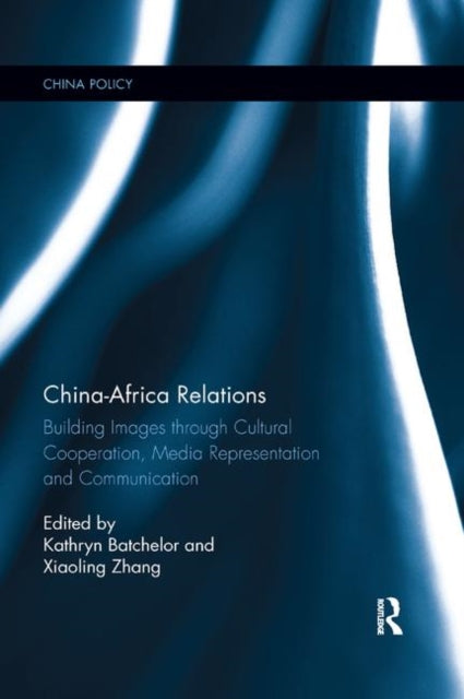 China-Africa Relations: Building Images through Cultural Co-operation, Media Representation and on the Ground Activities