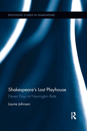 Shakespeares Lost Playhouse Eleven Days at Newington Butts Routledge Studies in Shakespeare