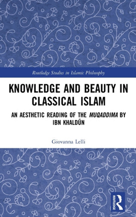 Knowledge and Beauty in Classical Islam An Aesthetic Reading of the Muqaddima by Ibn Khaldn Routledge Studies in Islamic Philosophy