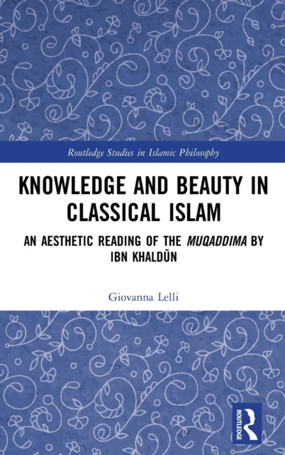Knowledge and Beauty in Classical Islam An Aesthetic Reading of the Muqaddima by Ibn Khaldn Routledge Studies in Islamic Philosophy