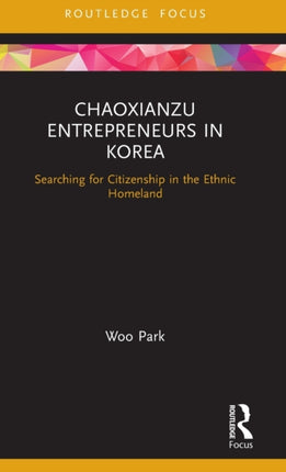 Chaoxianzu Entrepreneurs in Korea Searching for Citizenship in the Ethnic Homeland Routledge Focus on Asia